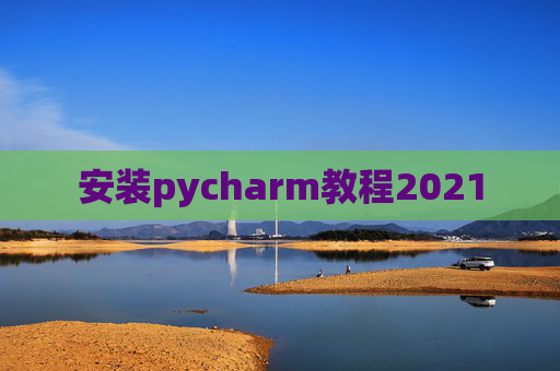 安装pycharm教程2021